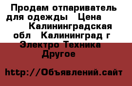 Продам отпариватель для одежды › Цена ­ 1 000 - Калининградская обл., Калининград г. Электро-Техника » Другое   